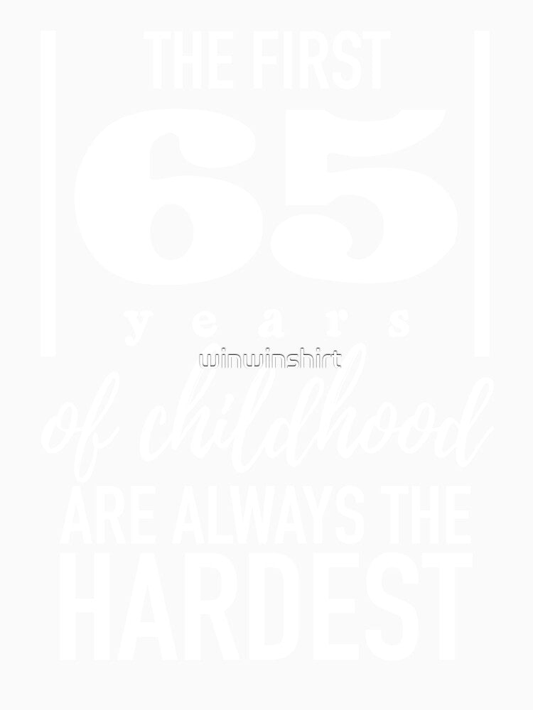 65 Birthday - 65 Years Anniversary - The First 65 Years Of Childhood Are Always The Hardest by winwinshirt