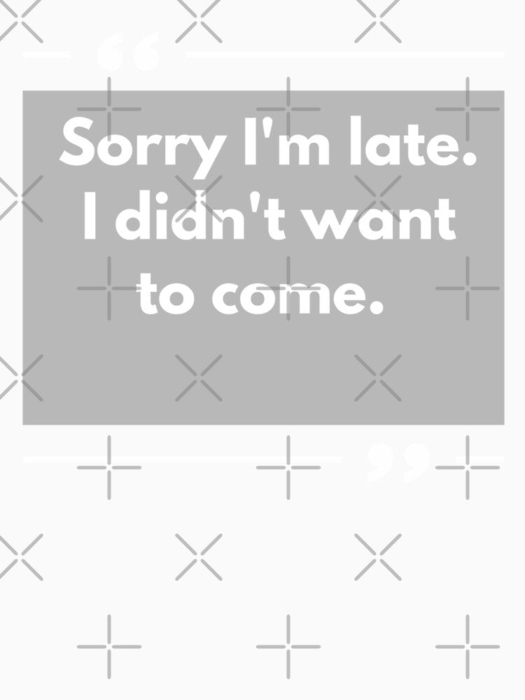 Sorry I'm Late I didn't Want To Come #1 by FLOWER--ART