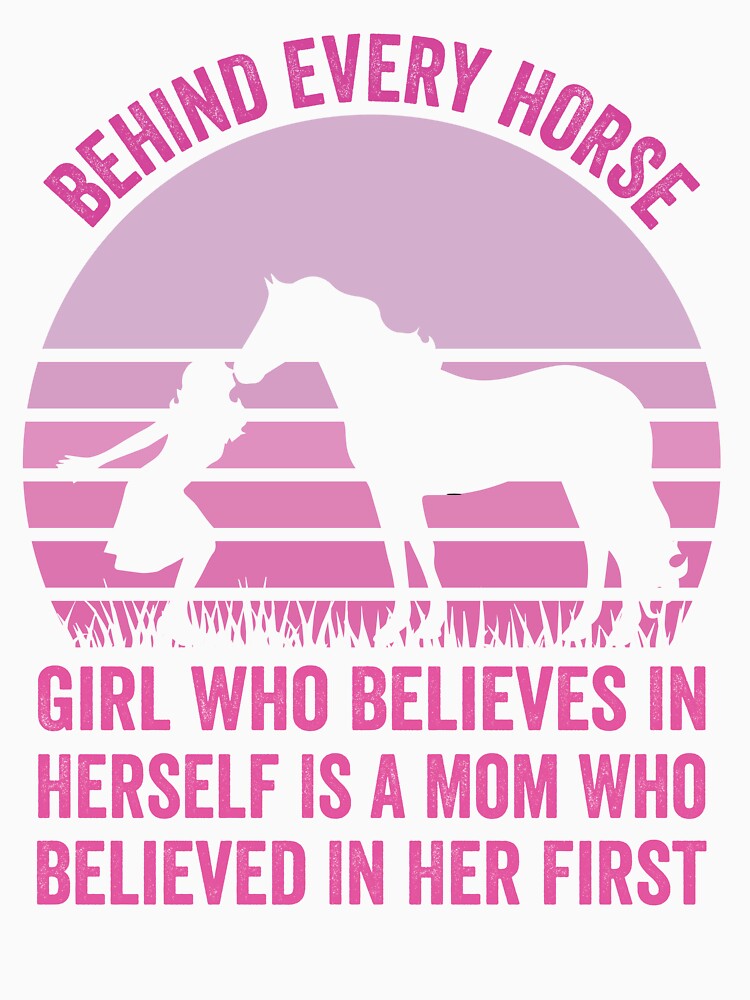Mom Horse Girl Behind Every Horse Girl Who Believes In Herself Is A Mom Who Believed In Her First by clothesy7