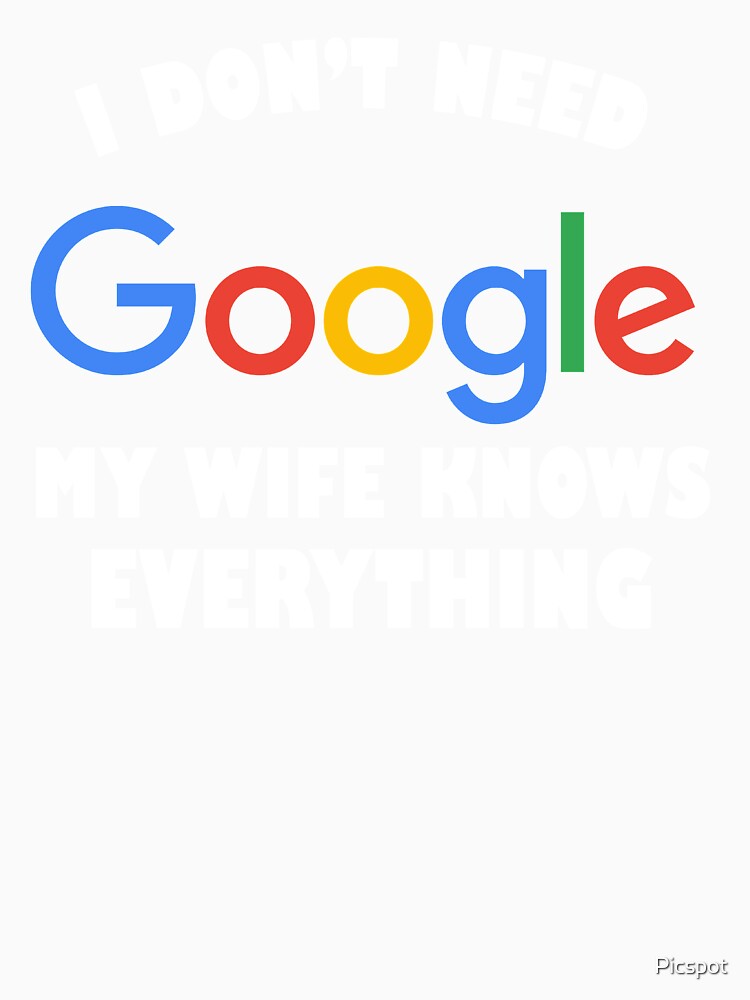 I DON'T NEED GOOGLE MY WIFE KNOWS EVERYTHING DESIGN by Picspot