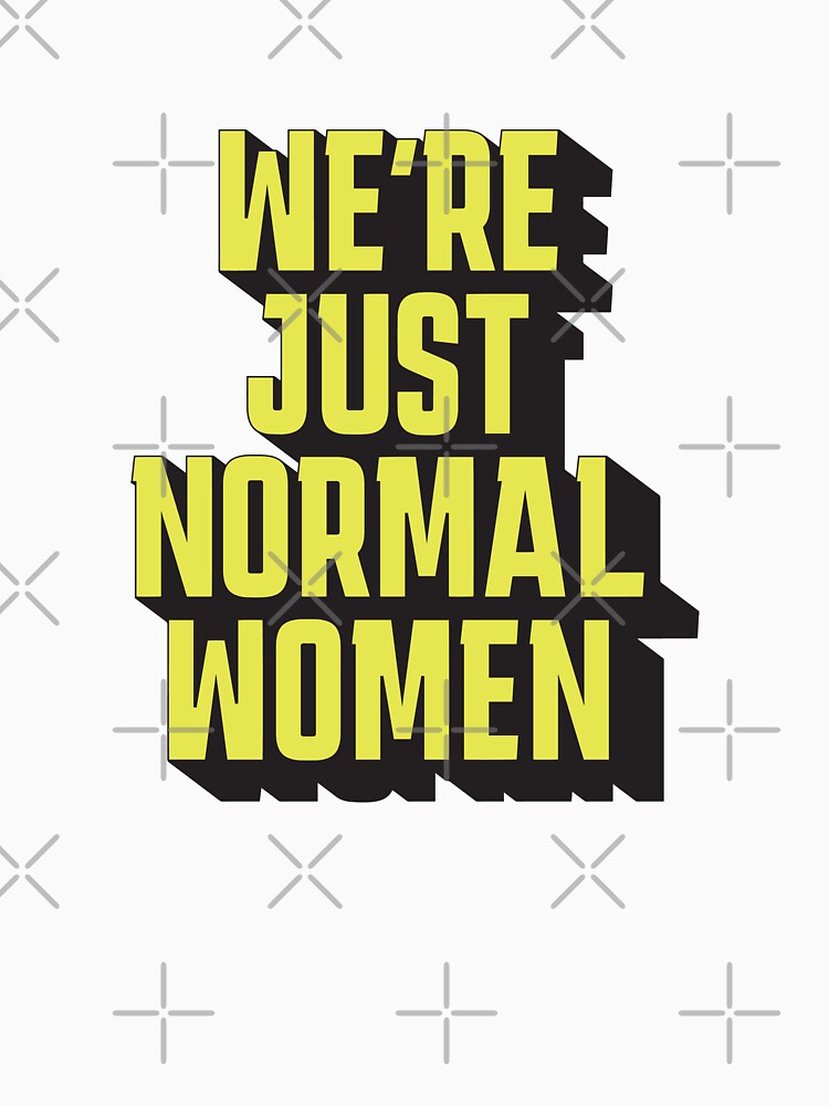 We're Just Normal Women – Normal men meme by Rigipedia