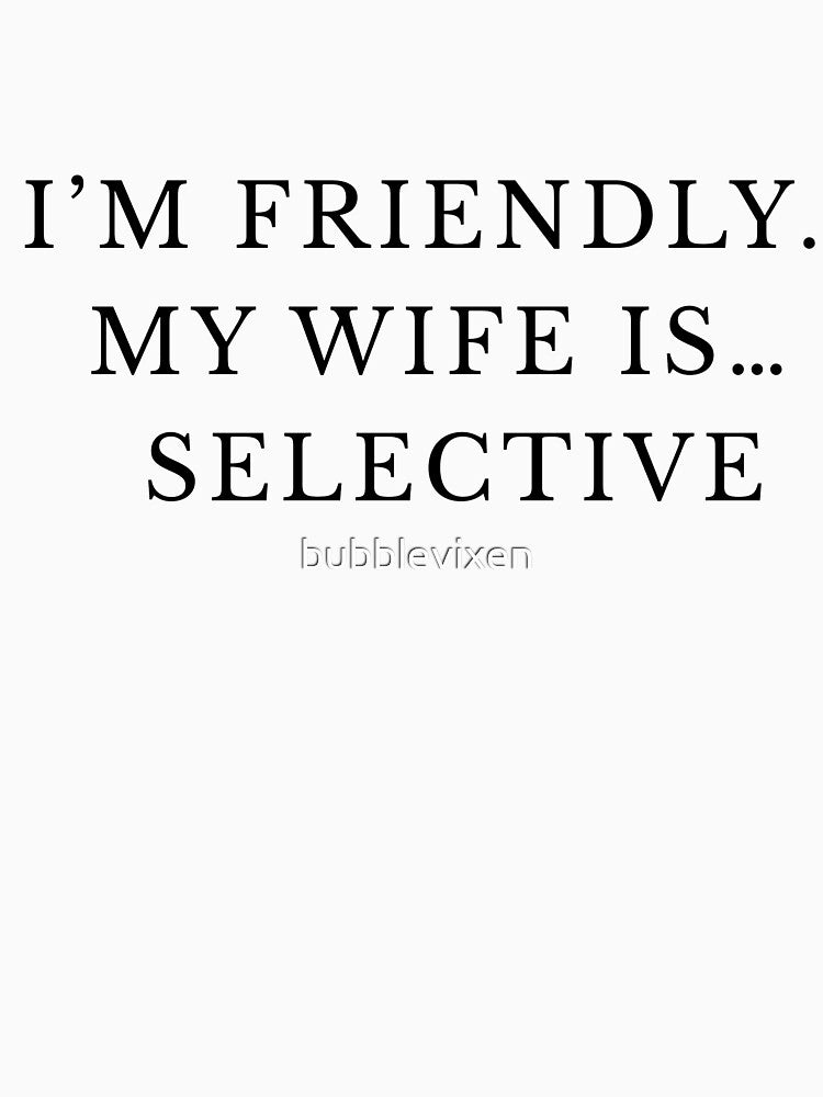 i'm friendly my wife is... selective by bubblevixen