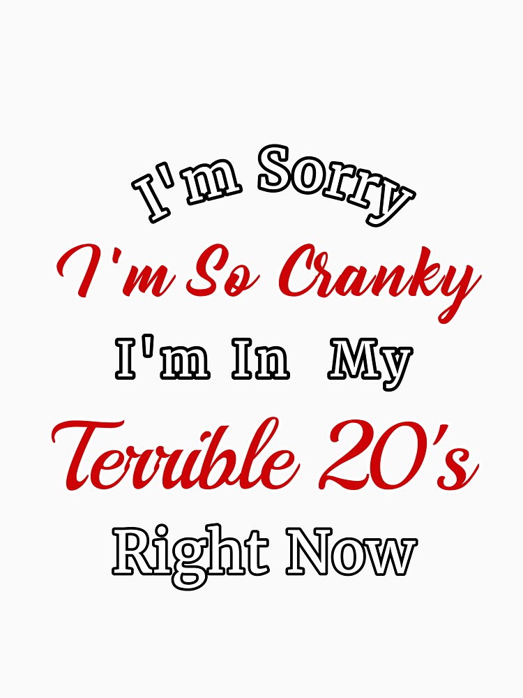 I'm Sorry I'm So Cranky I'm In My Terrible 20's Right Now Design by Angela Mello