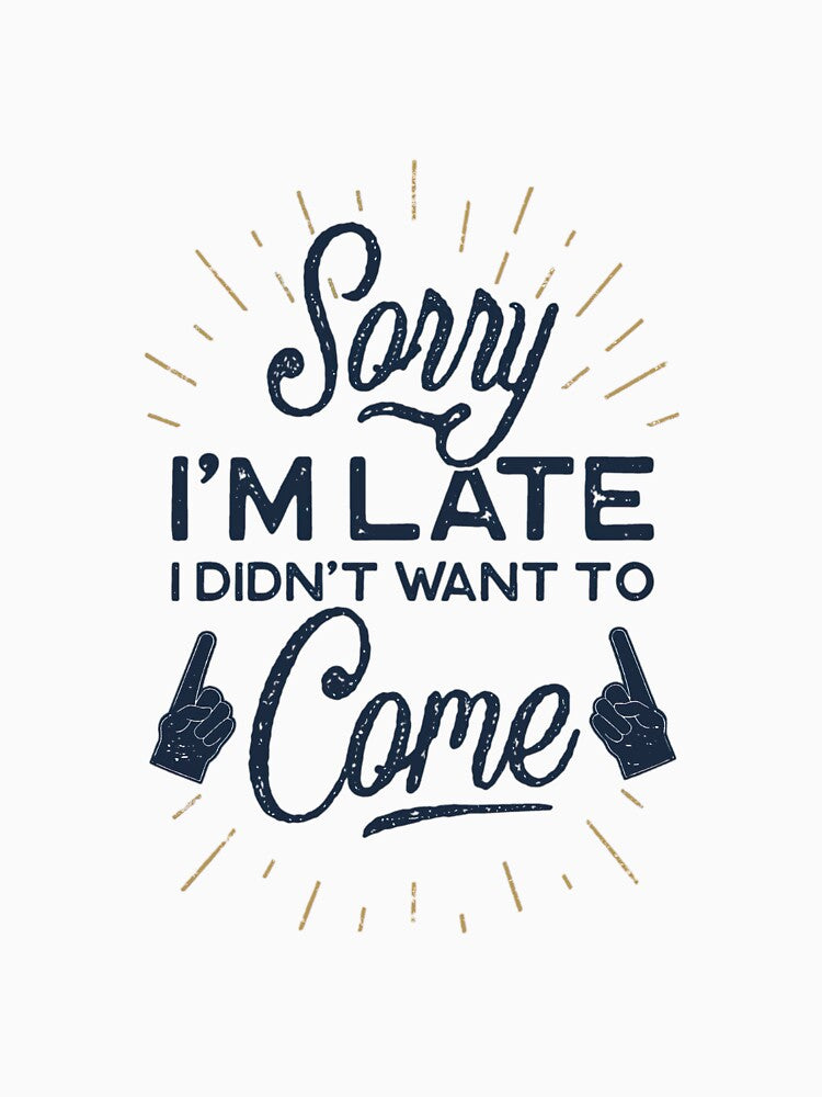 Sorry I'm Late I Didn't Want To Come T Shirt by Chaosoky