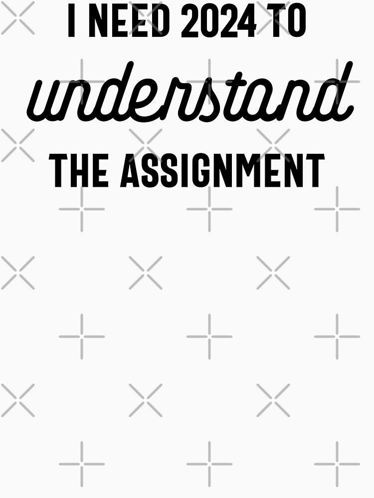 I Need 2024 to Understand the Assignment - Funny New Year 2024 Humor (Black Design) by Spiprinto