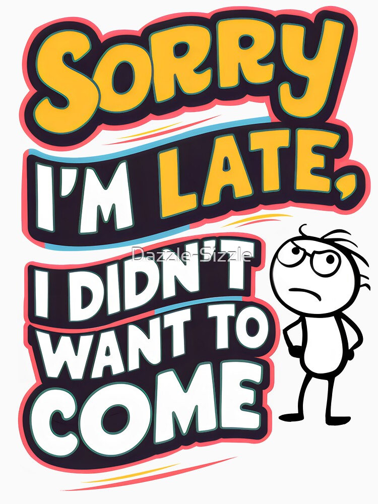 Sorry I'm Late, I Didn't Want to Come by Dazzle-Sizzle