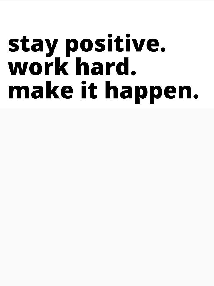 stay positive. work hard. make it happen. by cgrimpo