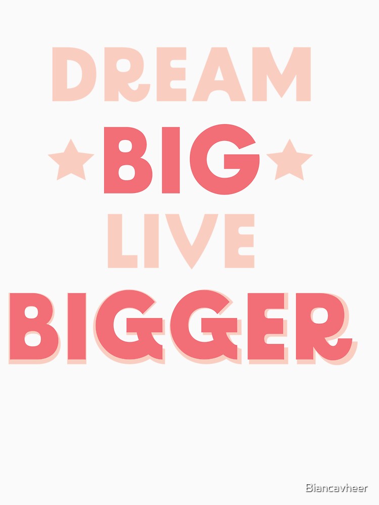 Dream BIG Live Bigger by Biancavheer