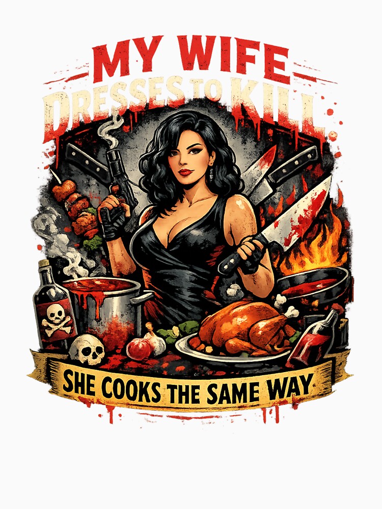 My wife dresses to kill she cooks the same way classic t shirt by Andromedaseeds