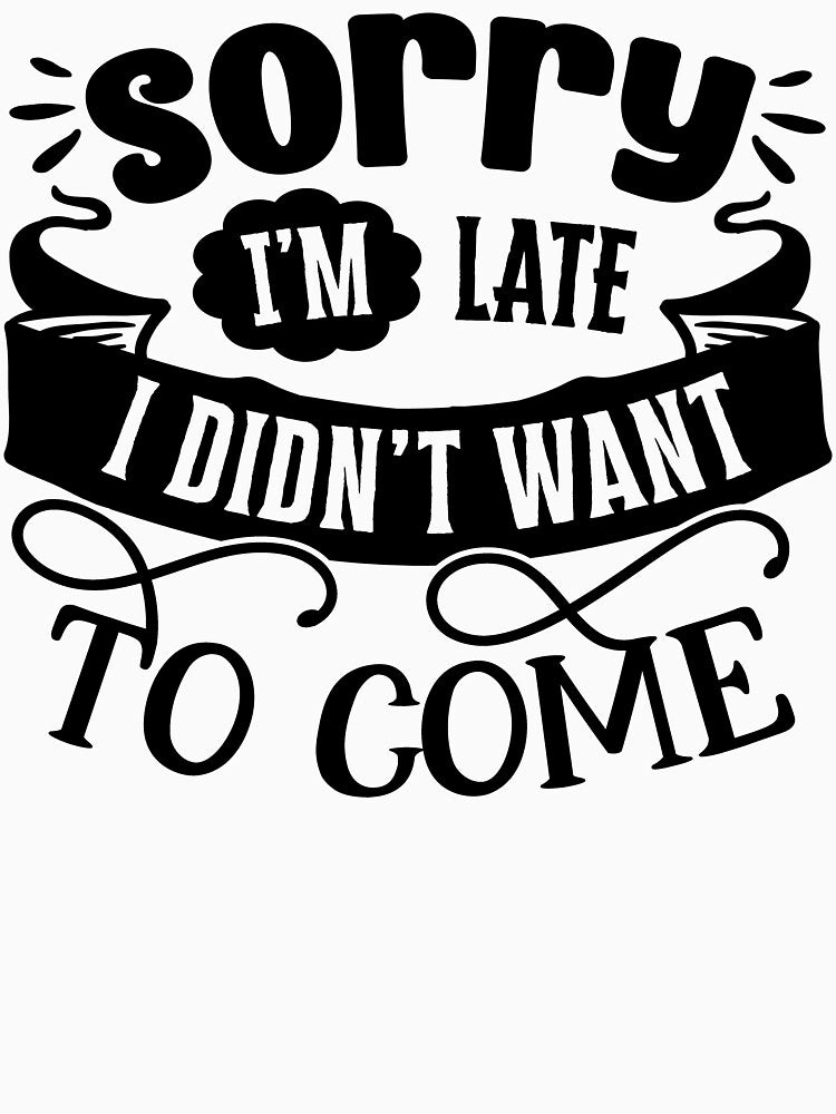 Sorry I'm Late I Didn't Want to Come by FuntasticDez