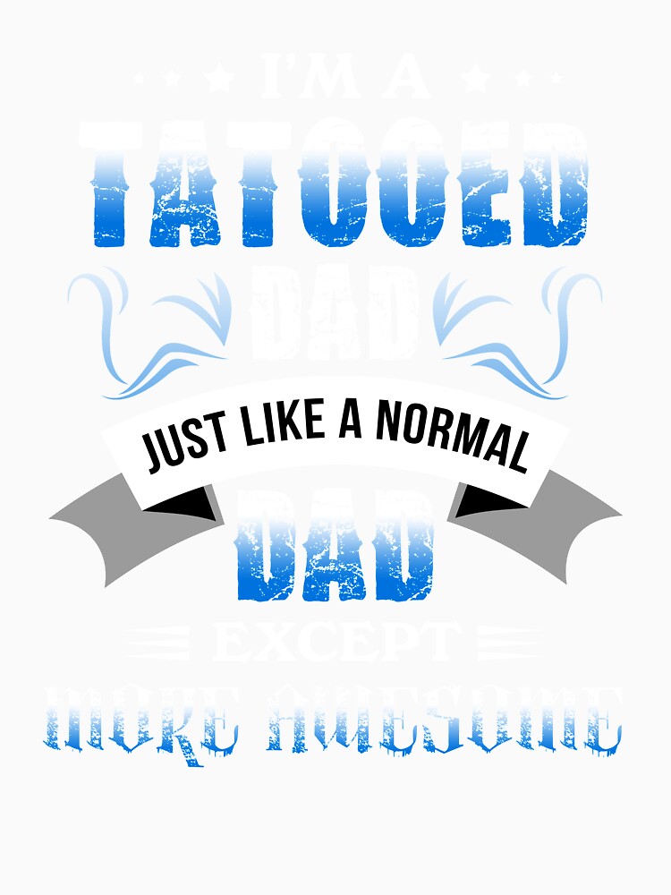 Gift For Father Tattooed Dad Like Normal More Awesome TShirt by chihai