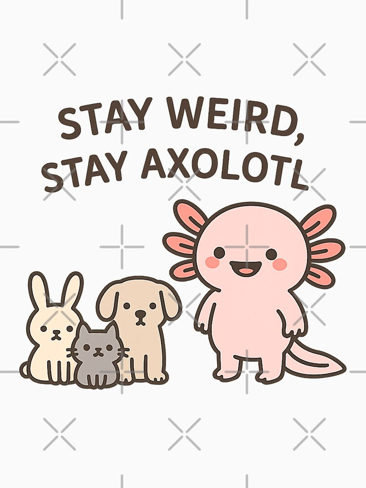 Stay Weird, Stay Axolotl by ALITOPRINCE