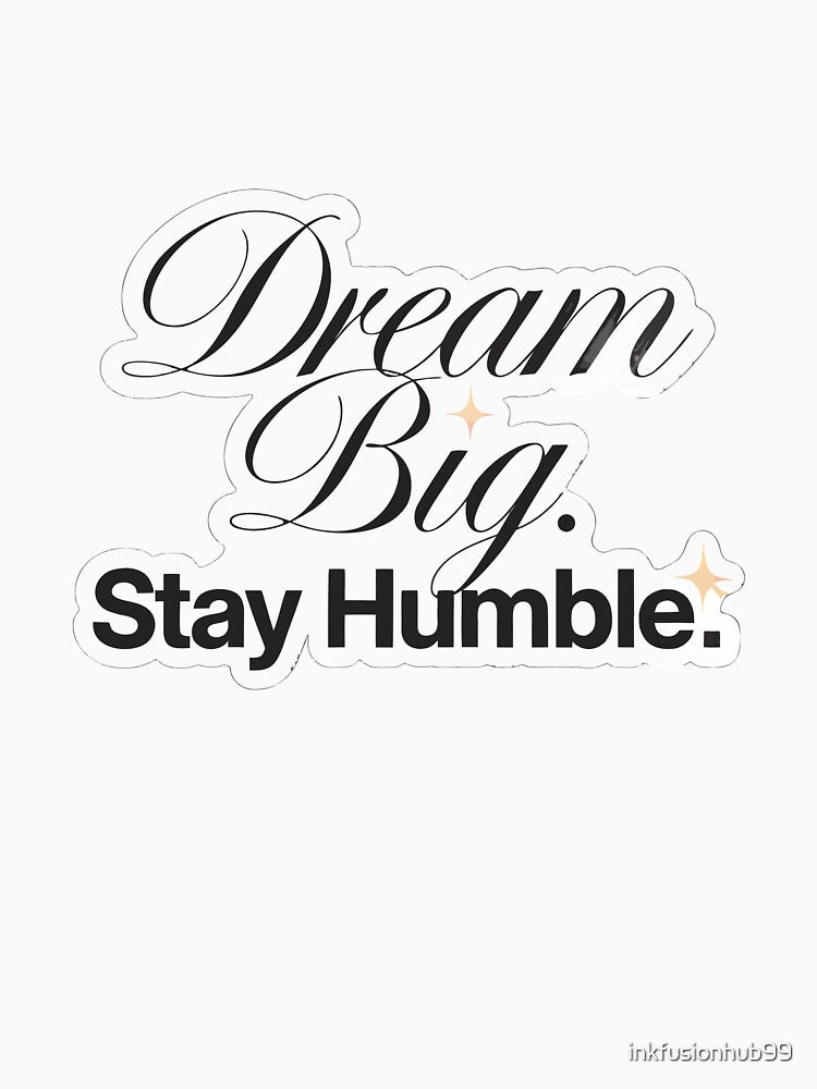 Dream Big Stay Humble by inkfusionhub99