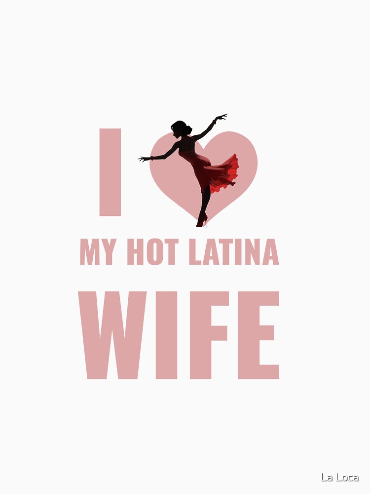 I Love My Hot Latina Wife by La Loca