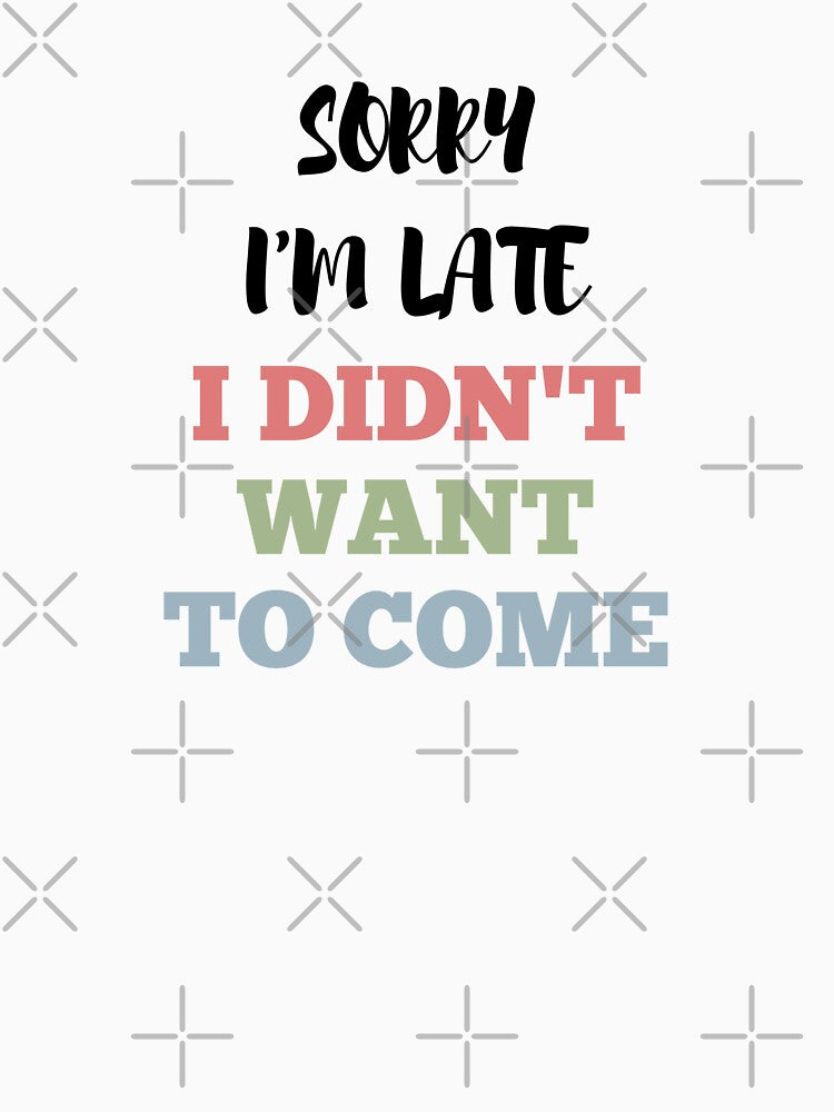 Sorry I'm Late I Didn't Want To Come, Funny, Selfish Phrase by NinniSilver