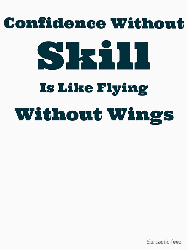 Confidence Without Skill is Like Flying Without Wings by SarcasticTeez