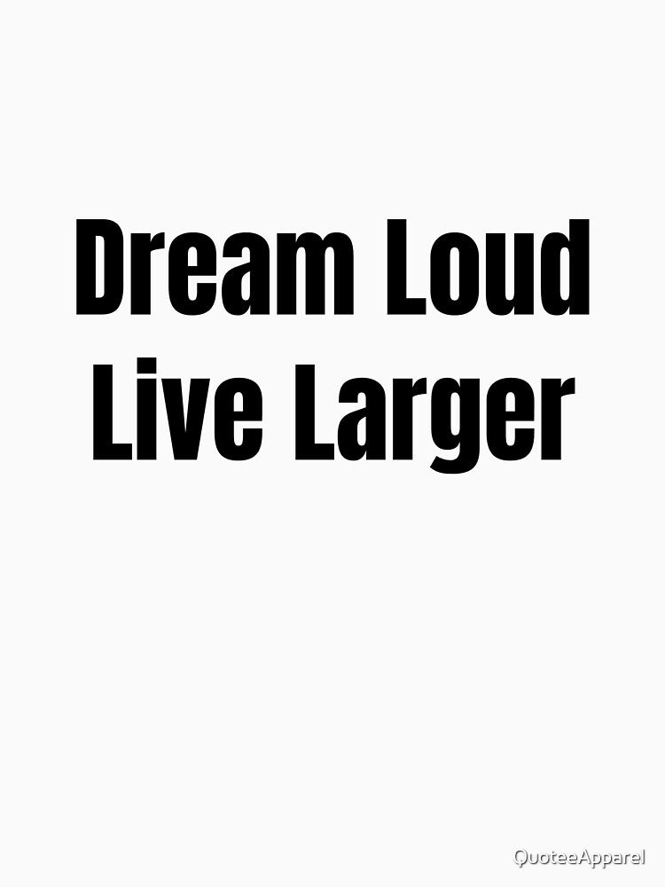Dream Loud Live Larger (Black Text) by QuoteeApparel