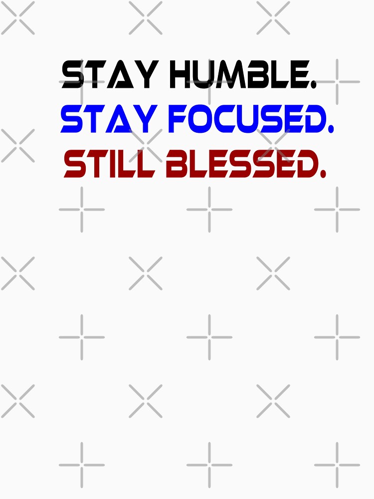 Stay humble.stay focused.still blessed by maarifa