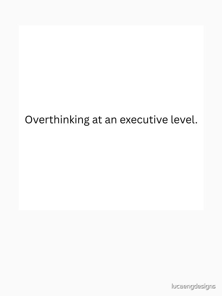 "Overthinking at an executive level." Ironic quote by lucaengdesigns