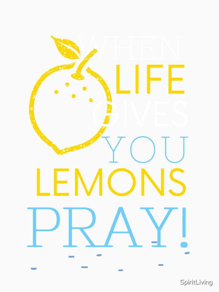 When Life Gives You Lemons-Pray! by SpiritLiving
