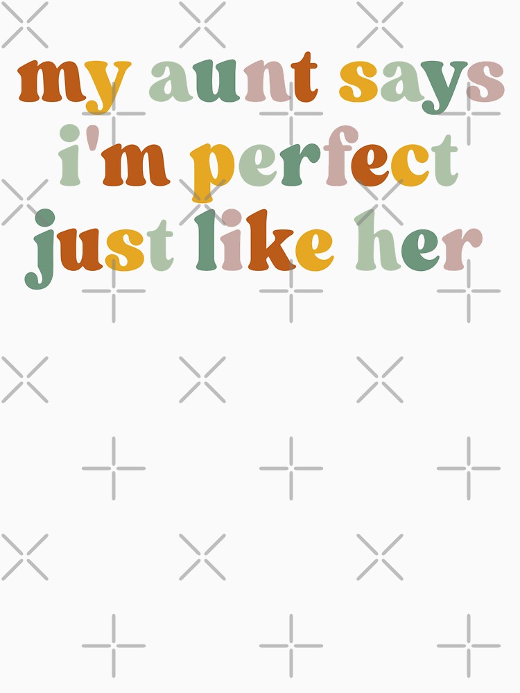 My Aunt Says I’m Perfect Just Like Her by Poopielandia