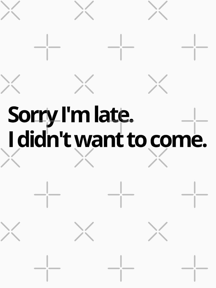 Sorry I'm late. I didn't want to come. - funny T-shirt design by MindAsylum