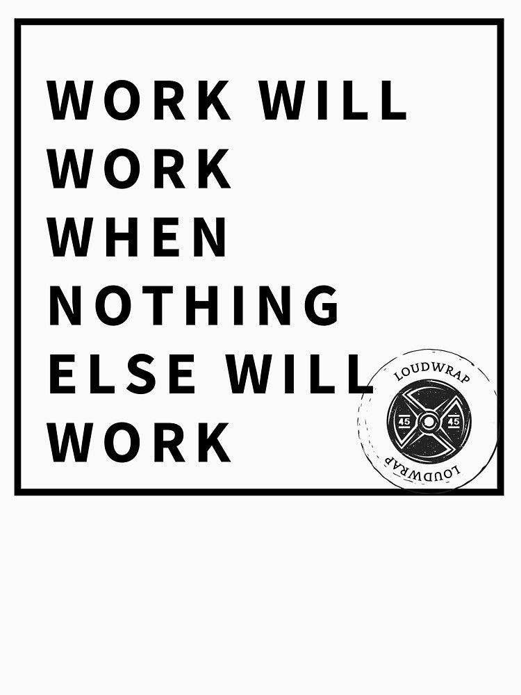 Work Will Work When Nothing Else Will Work by Loudwrap