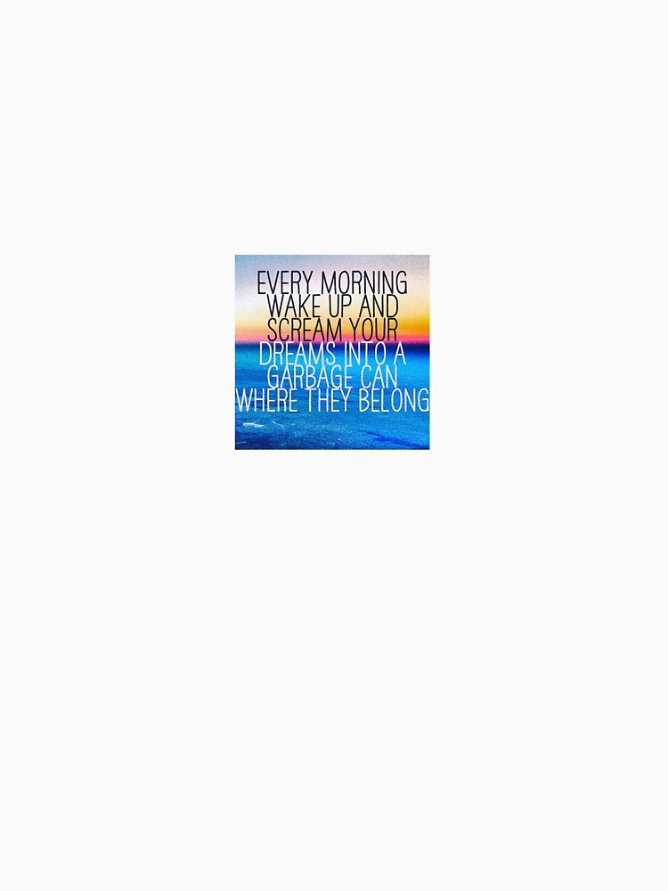 Every morning wake up and scream your dreams into a garbage can by Ajnic7