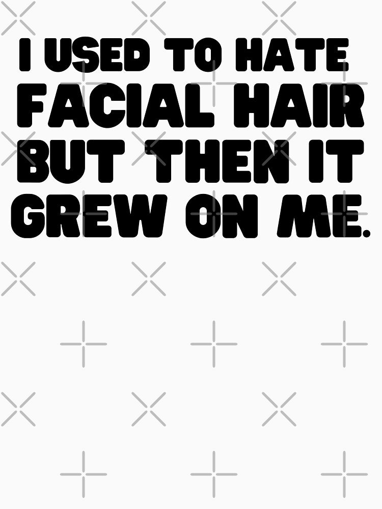 I used to hate facial hair but then it grew on me by mksjr