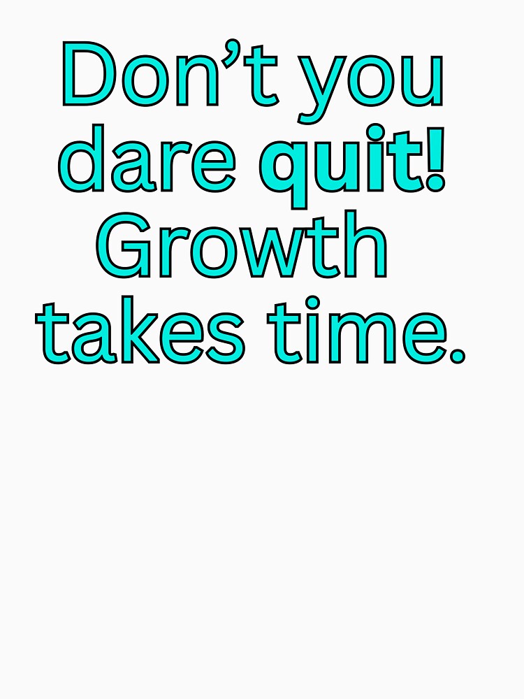 Don't you dare quit! Growth takes time.-motivational quote by HustlersShop77
