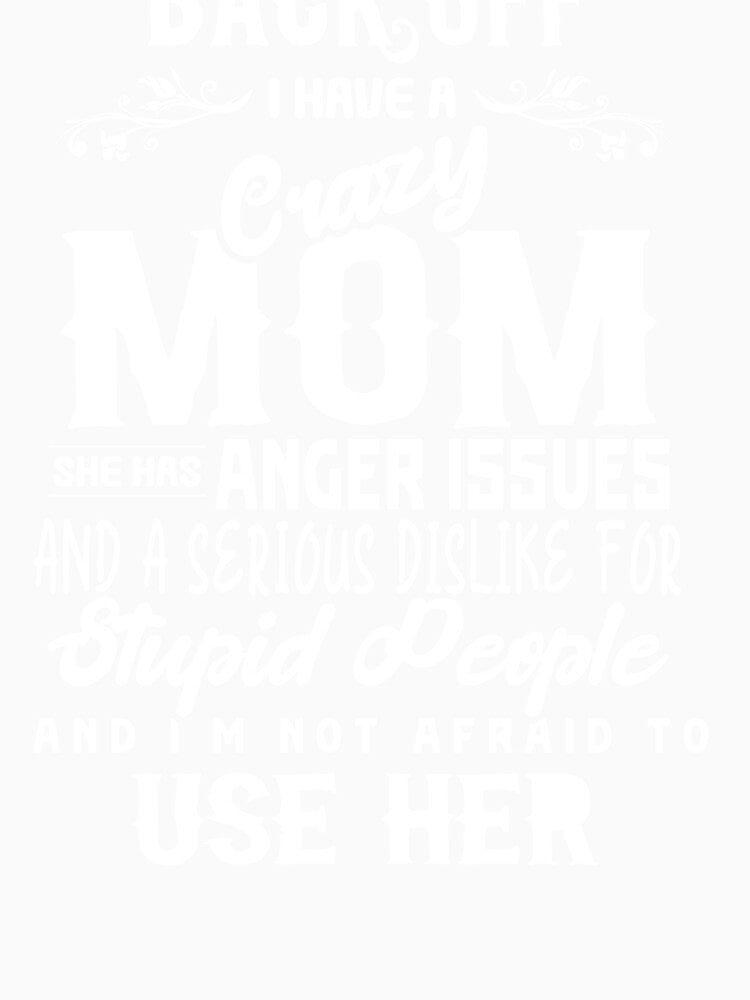 Back Off! I Have A Crazy Mom And She Has Anger Issues And A Serious Dislike For Stupid People And I Am Not Afraid To Use Her! by Billy Wong