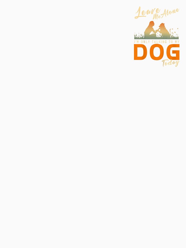 Leave Me Alone I'm Only Talking To My Dog Today by KeishaShop
