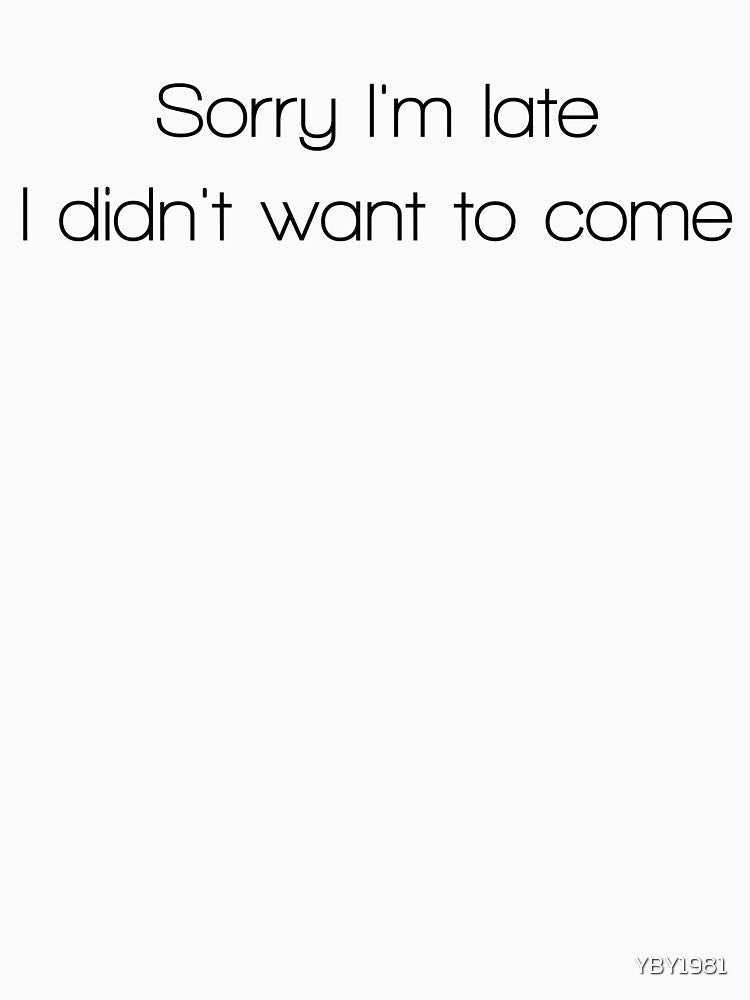 Sorry I'm late I didn't want to come by YBY1981