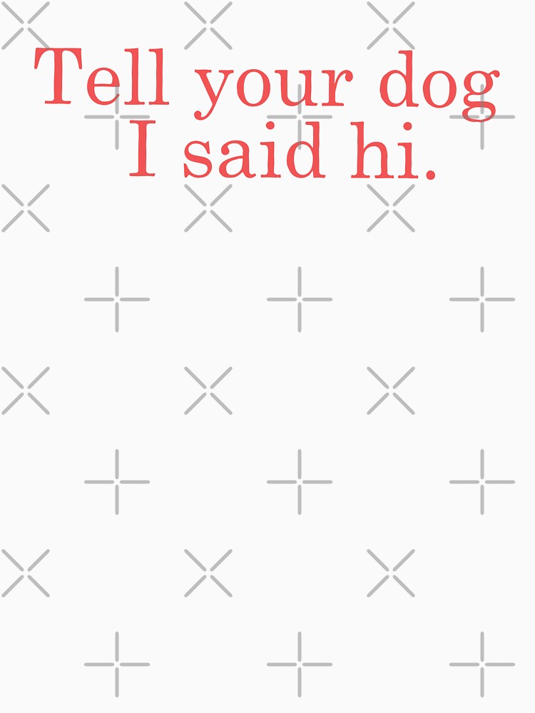 Tell your dog I said Hi | Text by designdroplet