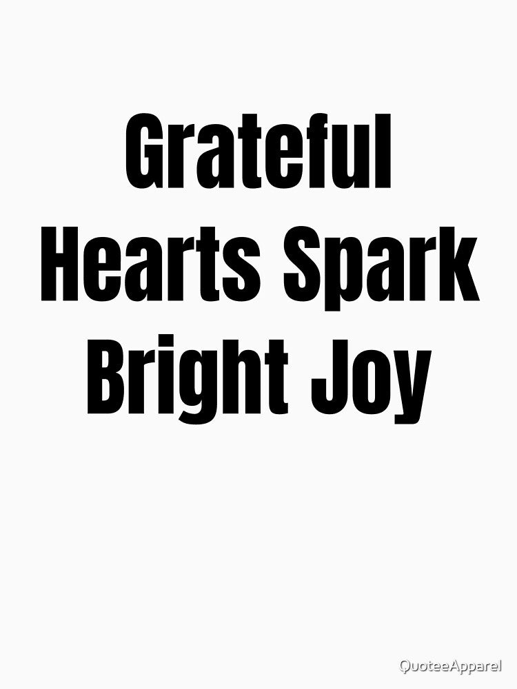 Grateful Hearts Spark Bright Joy (Black Text) by QuoteeApparel