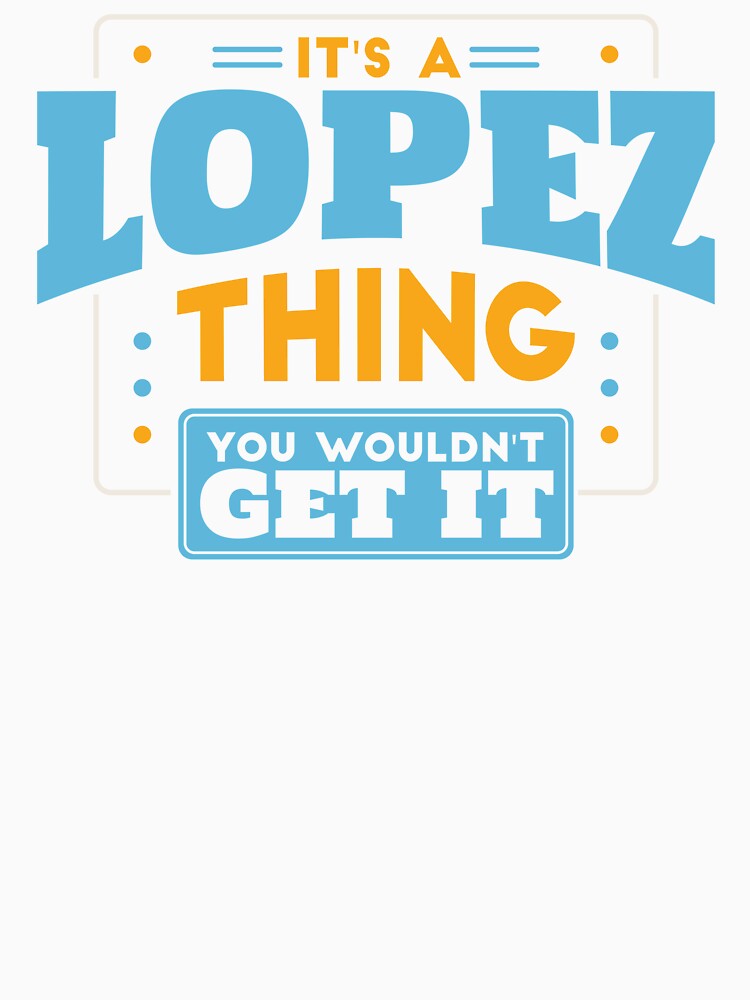 It's a Lopez Thing, You Wouldn't Get It by TwoTenDesign