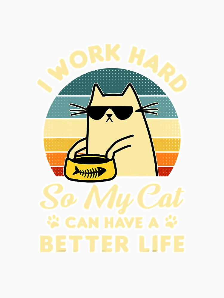 I Work Hard So My Cat Can Have A by deanba81741