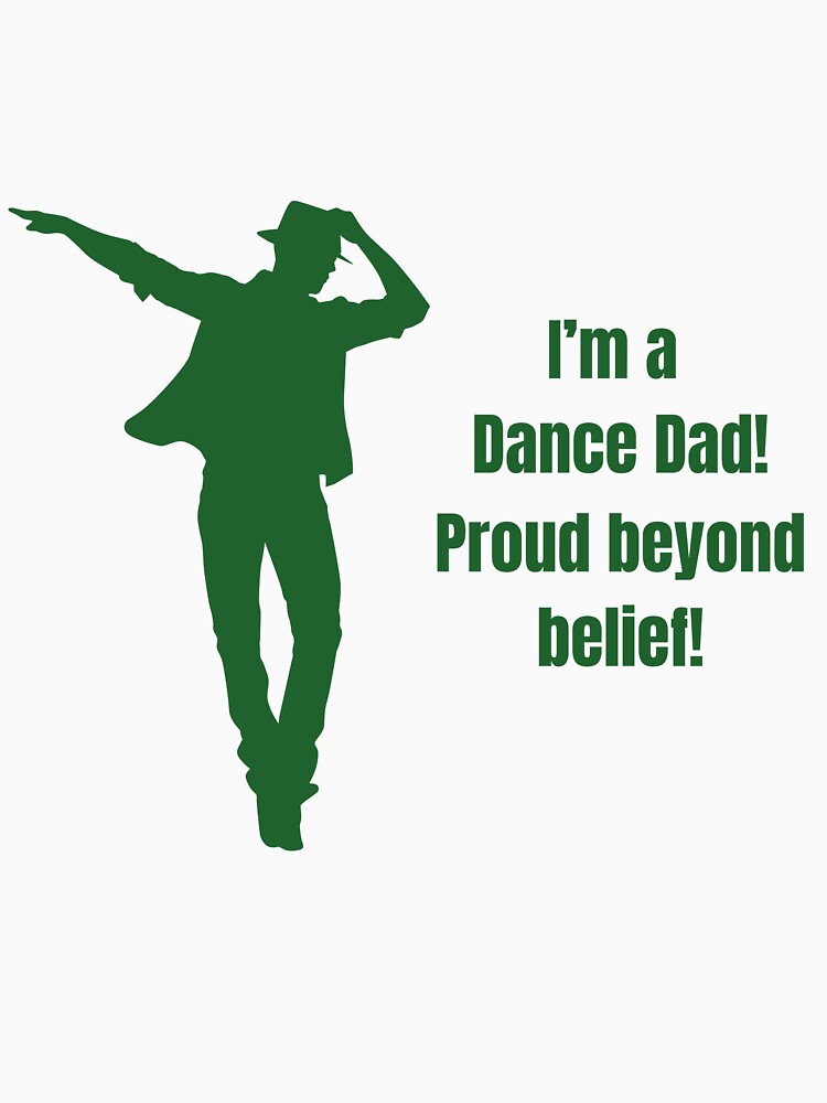 I'm a dance dad! Proud beyond belief! by E&I Designs