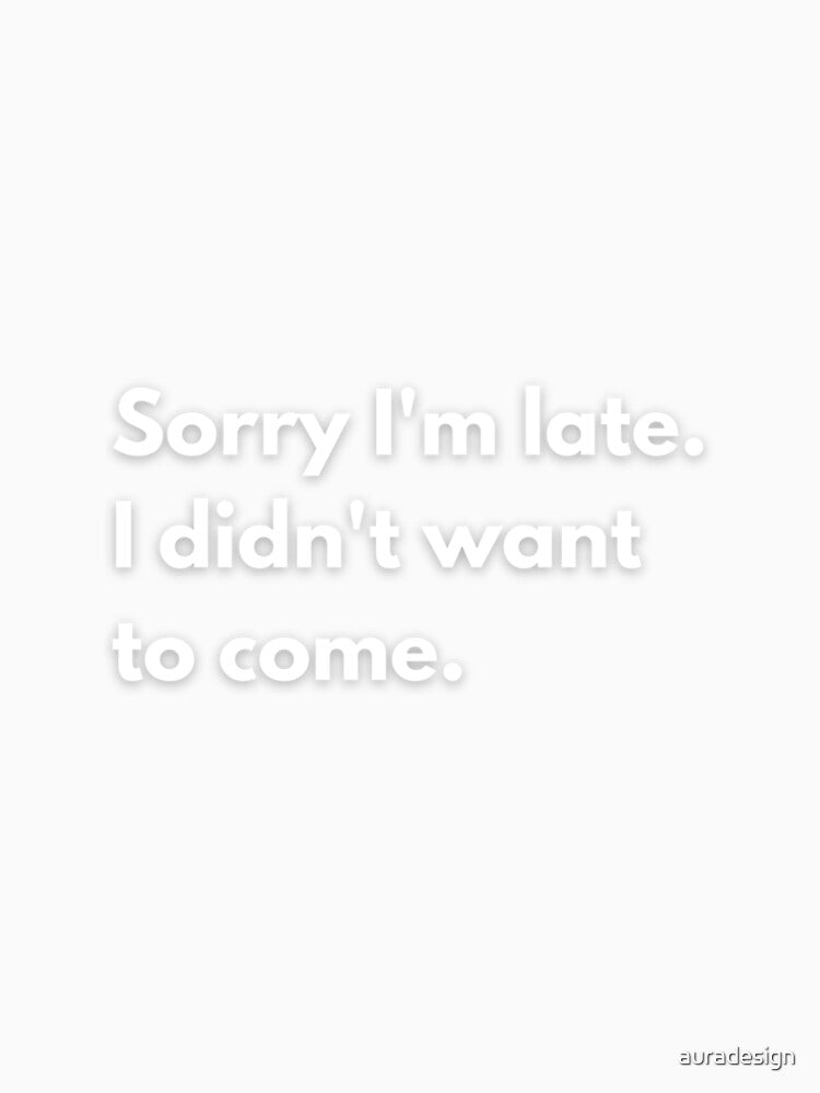 Sorry I'm late. I didn't want to come. by auradesign