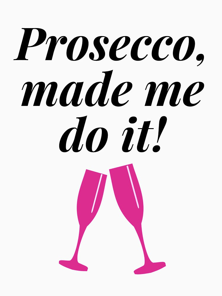 Prosecco, made me do it! Funny Gift, Shirt by ross-Gardiner