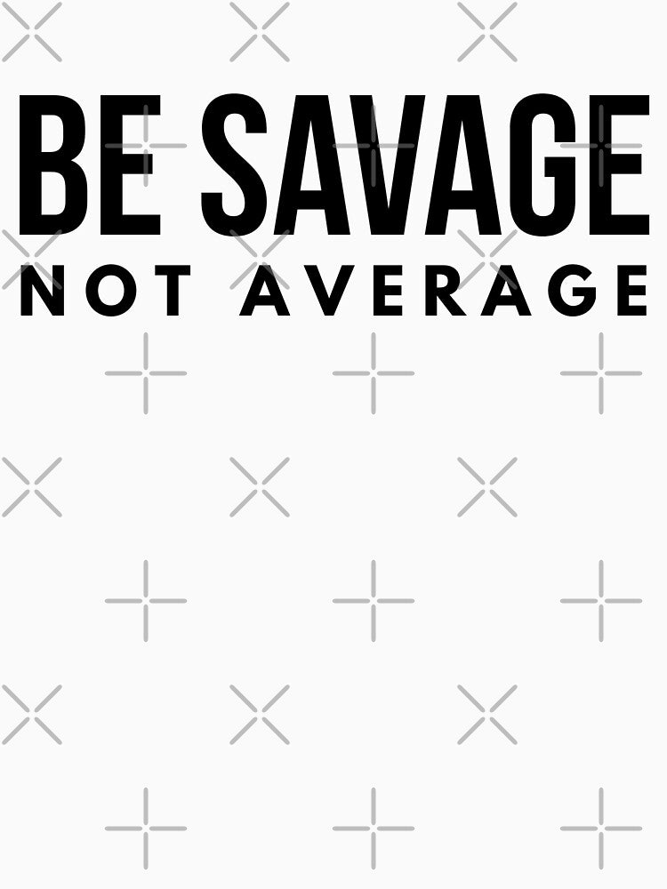 Be Savage Not Average - Motivational Words by texteestore
