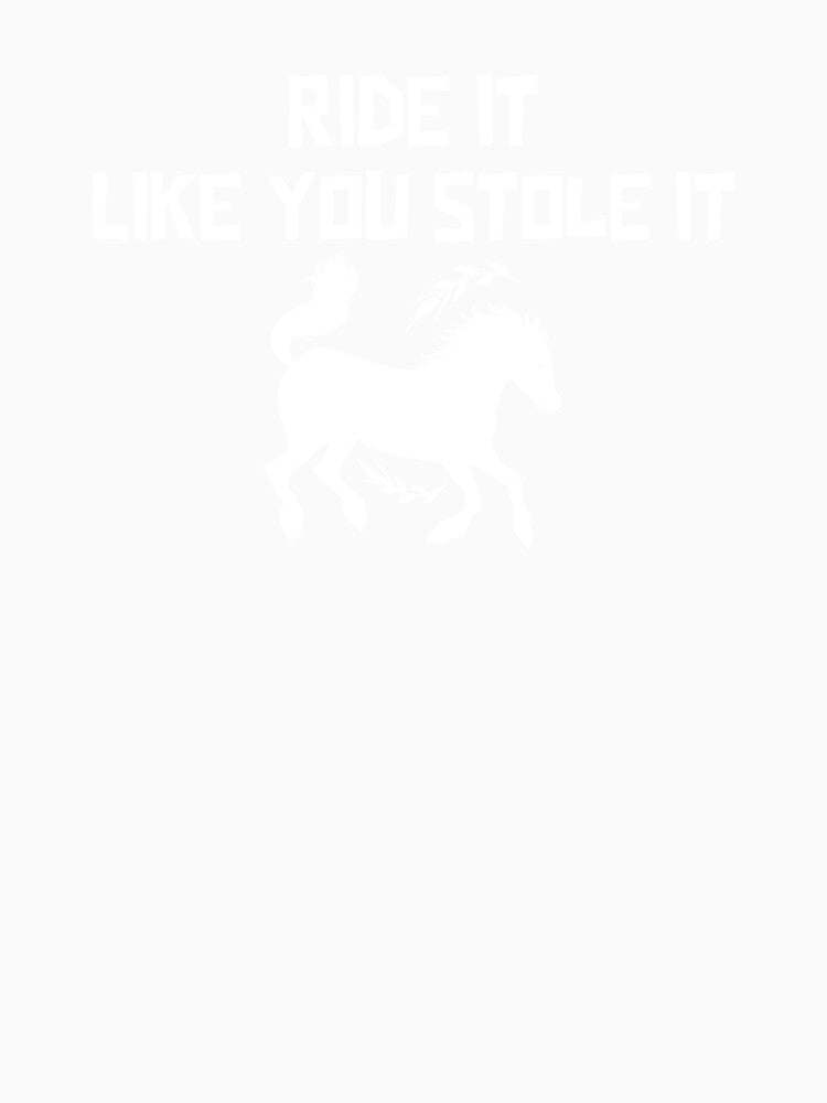 Ride It Like You Stole It Horse by Coolshirts262