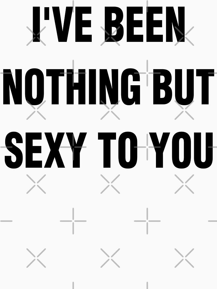 I'VE BEEN NOTHING BUT SEXY TO YOU. BLACK DESIGN by Rejiboustarts