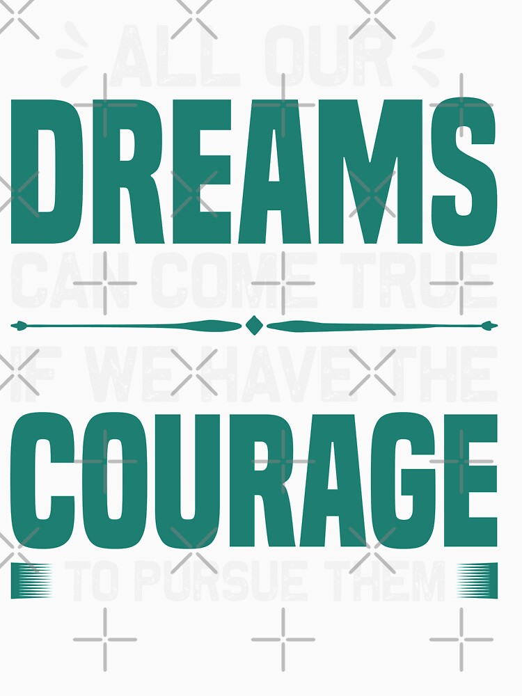 ALL OUR DREAMS CAN COME TRUE IF WE HAVE THE COURAGE by finnimoo