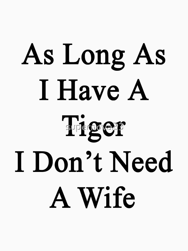 As Long As I Have A Tiger I Don't Need A Wife by supernova23