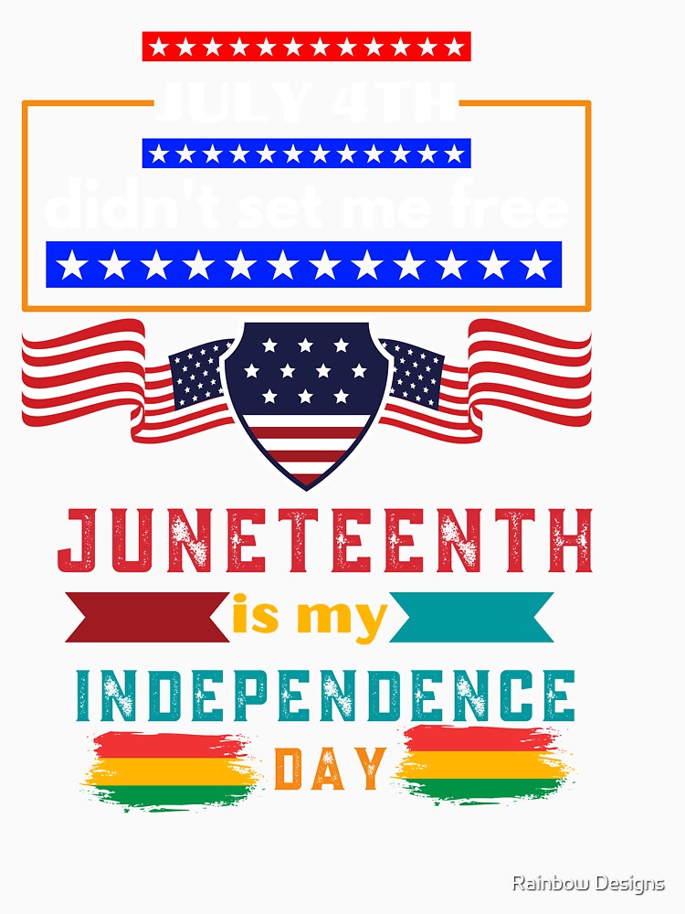 July 4th Didn't set me free Juneteenth is my Independence Day by Rainbow Designs