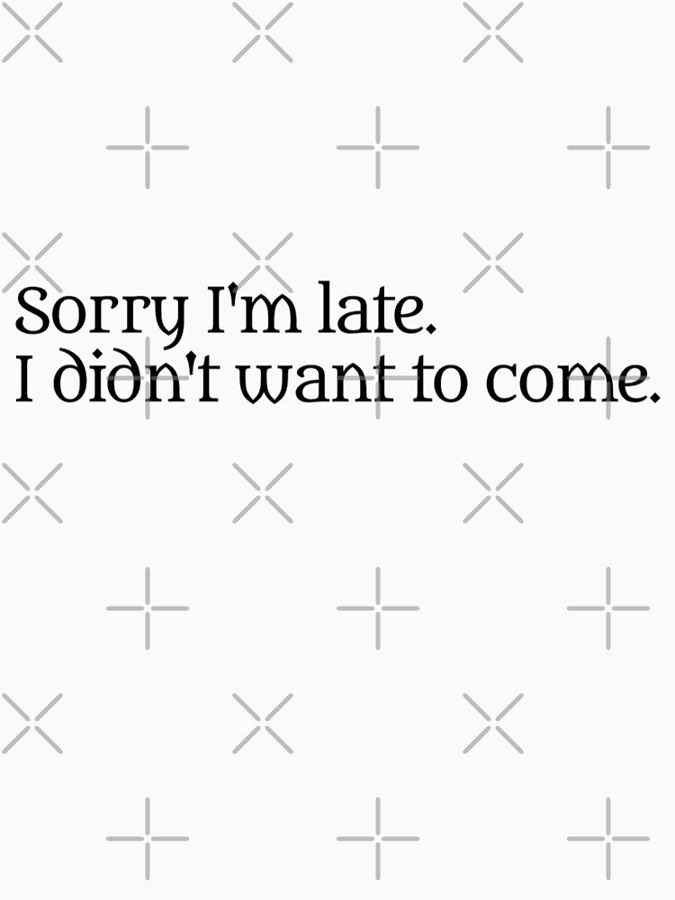 Sorry I'm late. I didn't want to come. - funny T-shirt design #5 by MindAsylum