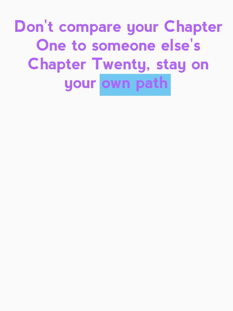 A motivational quote: Don't compare your Chapter One to someone else's Chapter Twenty, stay on your own path by Tishirt-For-You