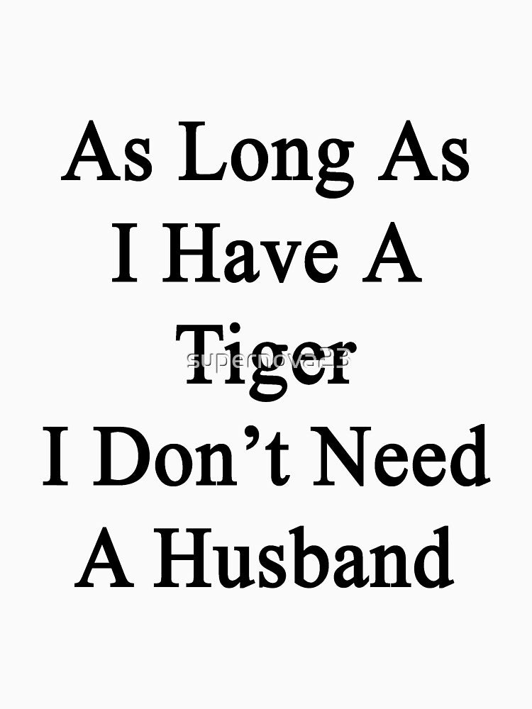 As Long As I Have A Tiger I Don't Need A Husband by supernova23