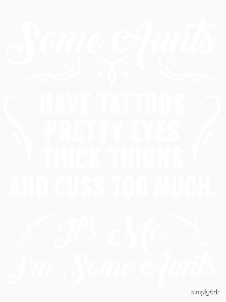 Some Aunts Have Tattoos Pretty Eyes Thick Thighs by simplytldr